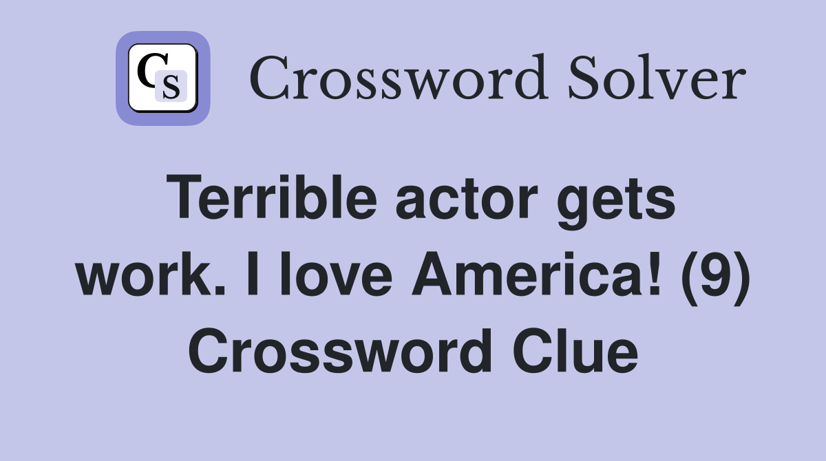 Terrible actor gets work. I love America! (9) Crossword Clue Answers